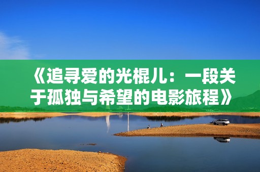 《追寻爱的光棍儿：一段关于孤独与希望的电影旅程》