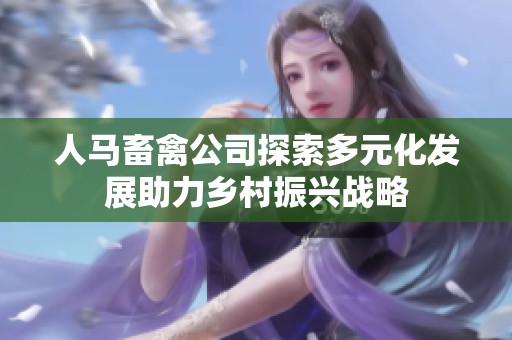 人马畜禽公司探索多元化发展助力乡村振兴战略