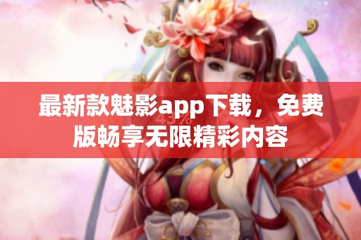 最新款魅影app下载，免费版畅享无限精彩内容