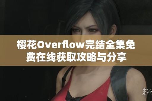 樱花Overflow完结全集免费在线获取攻略与分享