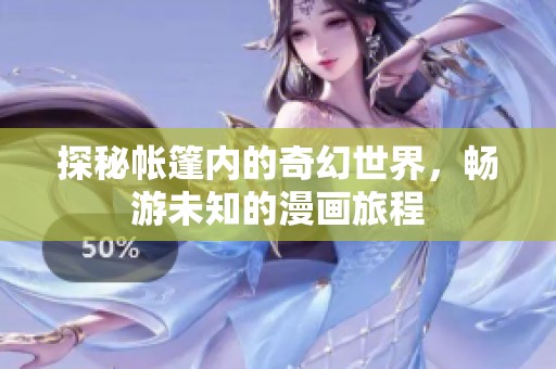 探秘帐篷内的奇幻世界，畅游未知的漫画旅程