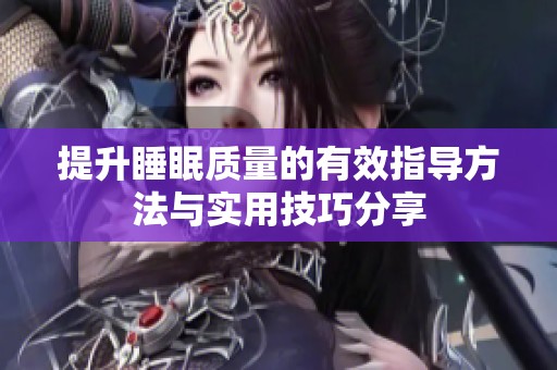 提升睡眠质量的有效指导方法与实用技巧分享