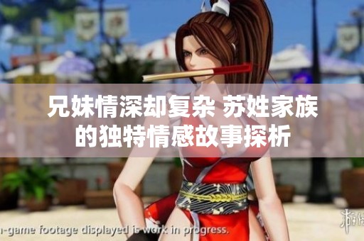 兄妹情深却复杂 苏姓家族的独特情感故事探析