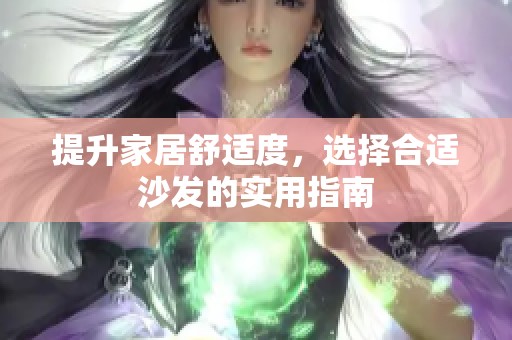 提升家居舒适度，选择合适沙发的实用指南
