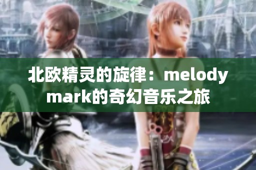 北欧精灵的旋律：melodymark的奇幻音乐之旅