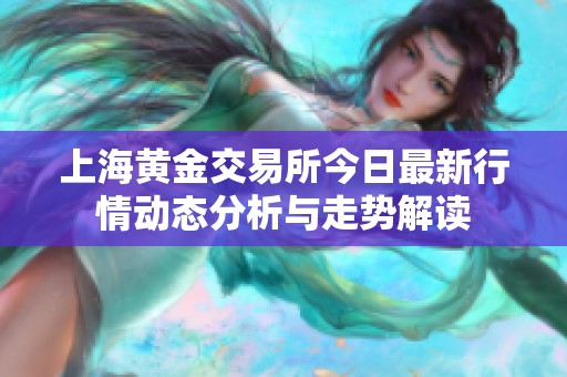上海黄金交易所今日最新行情动态分析与走势解读