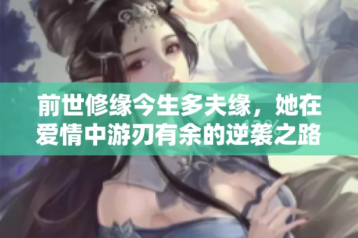 前世修缘今生多夫缘，她在爱情中游刃有余的逆袭之路