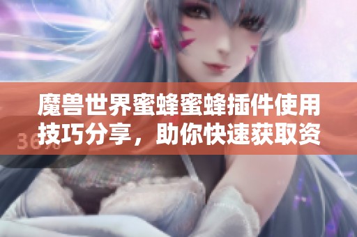 魔兽世界蜜蜂蜜蜂插件使用技巧分享，助你快速获取资源