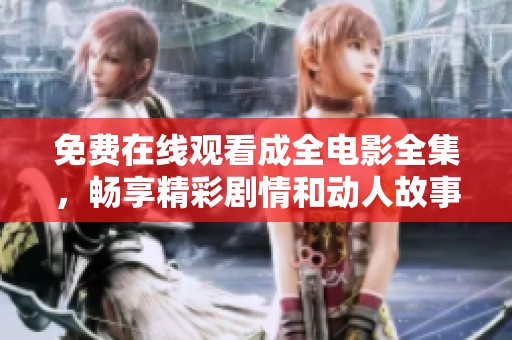 免费在线观看成全电影全集，畅享精彩剧情和动人故事