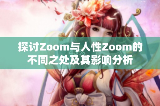 探讨Zoom与人性Zoom的不同之处及其影响分析