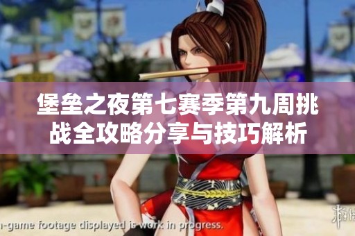 堡垒之夜第七赛季第九周挑战全攻略分享与技巧解析