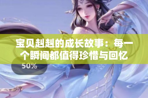 宝贝赳赳的成长故事：每一个瞬间都值得珍惜与回忆