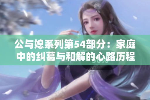 公与媳系列第54部分：家庭中的纠葛与和解的心路历程