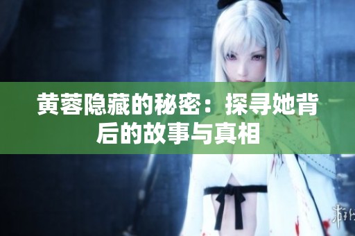 黄蓉隐藏的秘密：探寻她背后的故事与真相