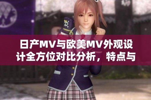 日产MV与欧美MV外观设计全方位对比分析，特点与风格探讨