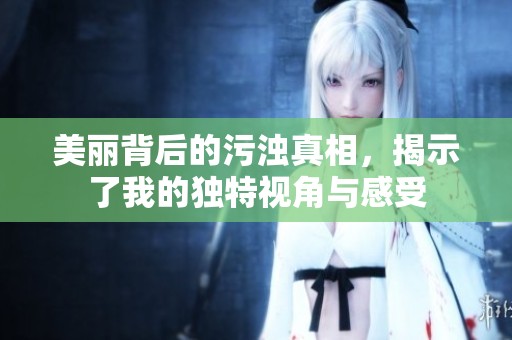 美丽背后的污浊真相，揭示了我的独特视角与感受