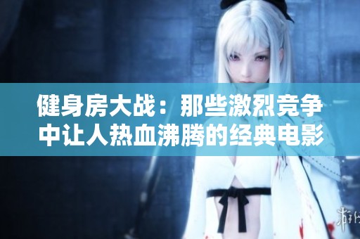 健身房大战：那些激烈竞争中让人热血沸腾的经典电影台词