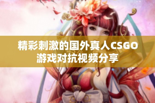 精彩刺激的国外真人CSGO游戏对抗视频分享