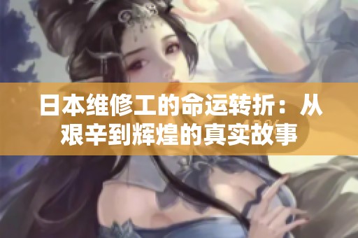 日本维修工的命运转折：从艰辛到辉煌的真实故事