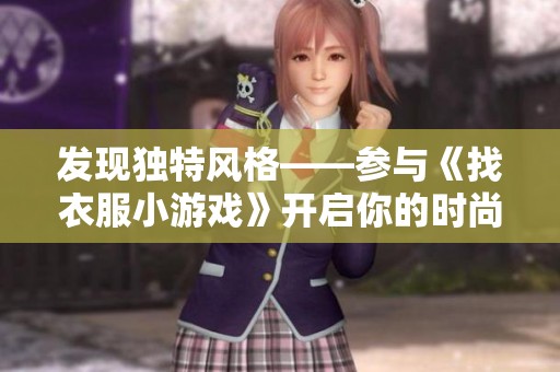 发现独特风格——参与《找衣服小游戏》开启你的时尚探险之旅