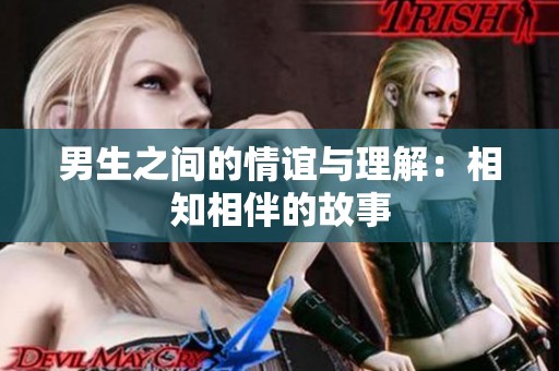 男生之间的情谊与理解：相知相伴的故事