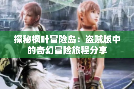 探秘枫叶冒险岛：盗贼版中的奇幻冒险旅程分享