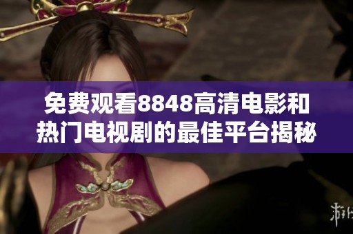 免费观看8848高清电影和热门电视剧的最佳平台揭秘