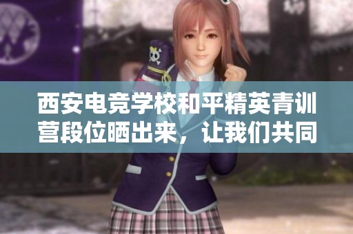 西安电竞学校和平精英青训营段位晒出来，让我们共同见证成长与进步