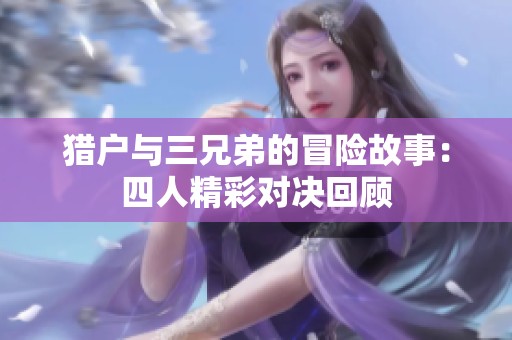 猎户与三兄弟的冒险故事：四人精彩对决回顾