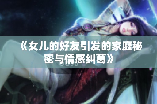 《女儿的好友引发的家庭秘密与情感纠葛》
