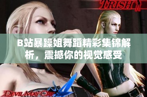 B站暴躁姐舞蹈精彩集锦解析，震撼你的视觉感受