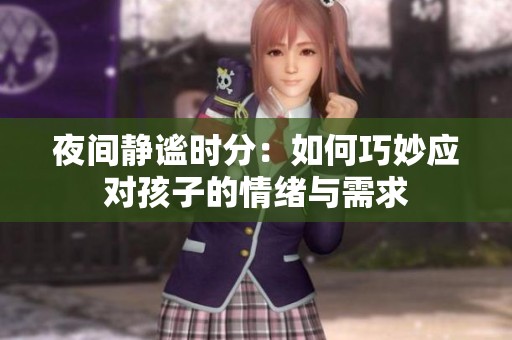 夜间静谧时分：如何巧妙应对孩子的情绪与需求