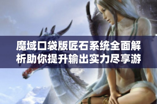 魔域口袋版匠石系统全面解析助你提升输出实力尽享游戏乐趣