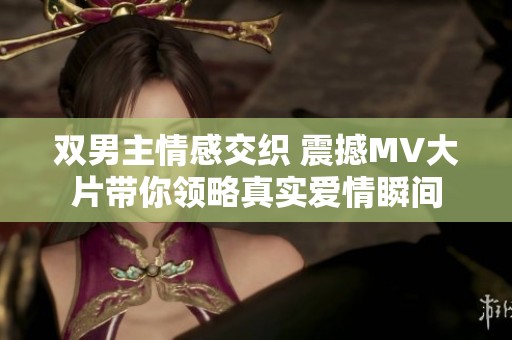 双男主情感交织 震撼MV大片带你领略真实爱情瞬间
