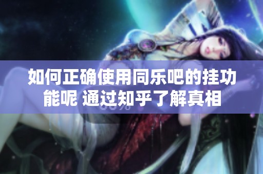 如何正确使用同乐吧的挂功能呢 通过知乎了解真相