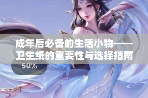 成年后必备的生活小物——卫生纸的重要性与选择指南