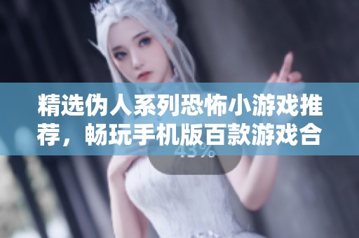 精选伪人系列恐怖小游戏推荐，畅玩手机版百款游戏合集