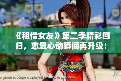 《租借女友》第二季精彩回归，恋爱心动瞬间再升级！