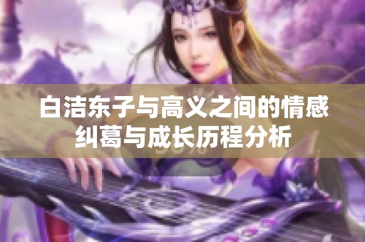 白洁东子与高义之间的情感纠葛与成长历程分析