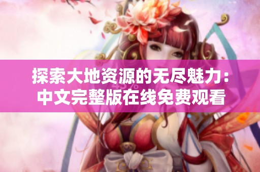 探索大地资源的无尽魅力：中文完整版在线免费观看