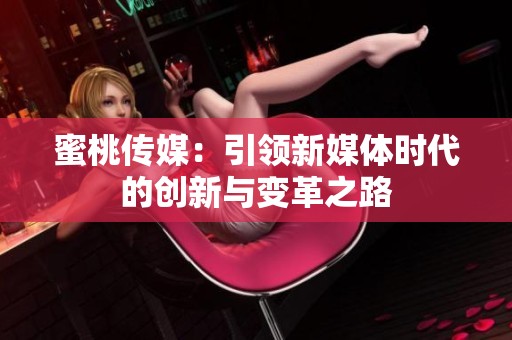 蜜桃传媒：引领新媒体时代的创新与变革之路
