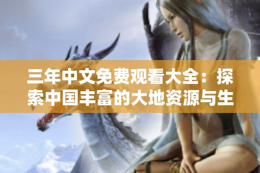 三年中文免费观看大全：探索中国丰富的大地资源与生态之美
