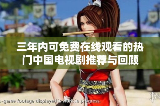 三年内可免费在线观看的热门中国电视剧推荐与回顾