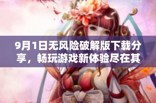9月1日无风险破解版下载分享，畅玩游戏新体验尽在其中