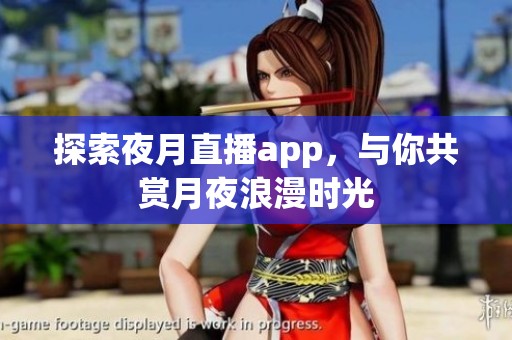 探索夜月直播app，与你共赏月夜浪漫时光