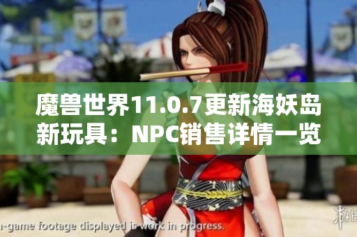 魔兽世界11.0.7更新海妖岛新玩具：NPC销售详情一览