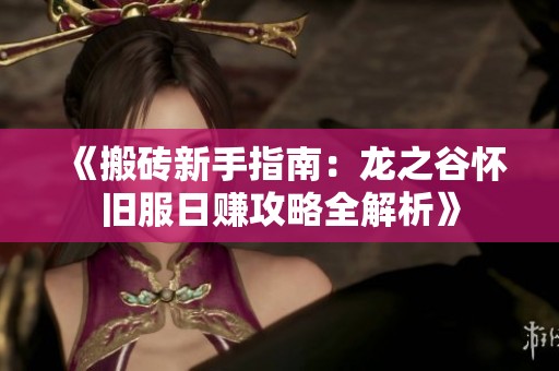 《搬砖新手指南：龙之谷怀旧服日赚攻略全解析》
