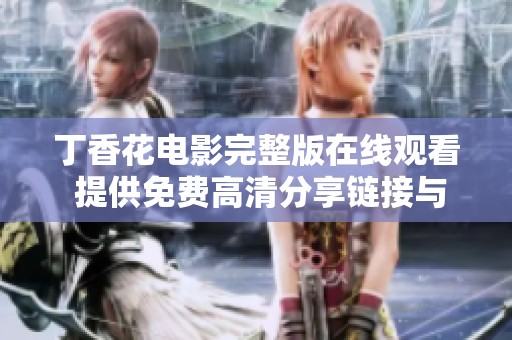 丁香花电影完整版在线观看 提供免费高清分享链接与资源推荐