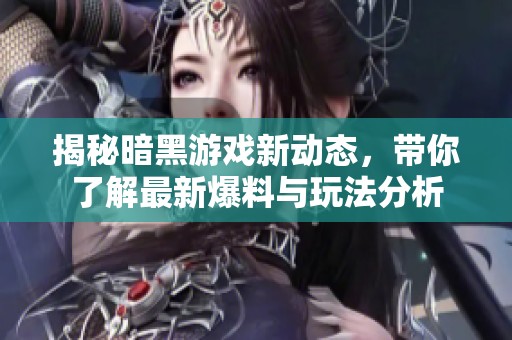 揭秘暗黑游戏新动态，带你了解最新爆料与玩法分析