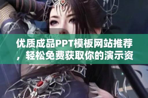 优质成品PPT模板网站推荐，轻松免费获取你的演示资料